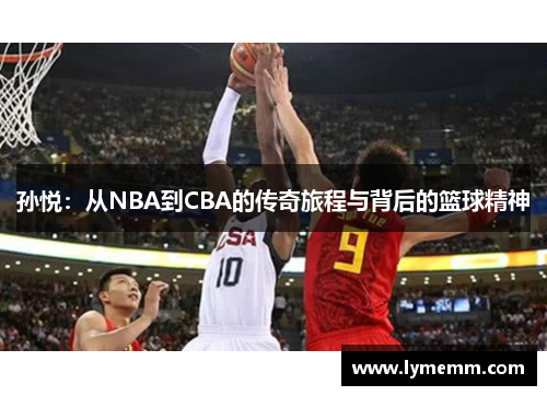 孙悦：从NBA到CBA的传奇旅程与背后的篮球精神