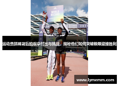运动员拼搏背后的艰辛付出与挑战，揭秘他们如何突破极限迎接胜利