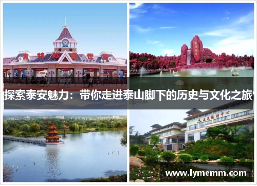 探索泰安魅力：带你走进泰山脚下的历史与文化之旅