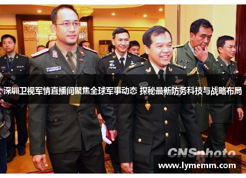 深圳卫视军情直播间聚焦全球军事动态 探秘最新防务科技与战略布局