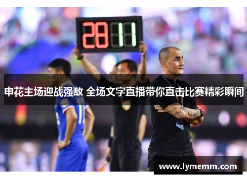 申花主场迎战强敌 全场文字直播带你直击比赛精彩瞬间