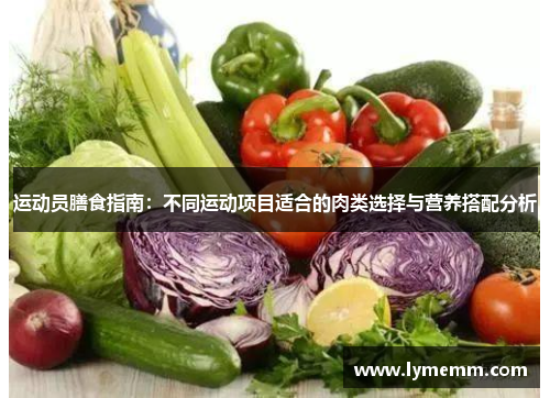 运动员膳食指南：不同运动项目适合的肉类选择与营养搭配分析