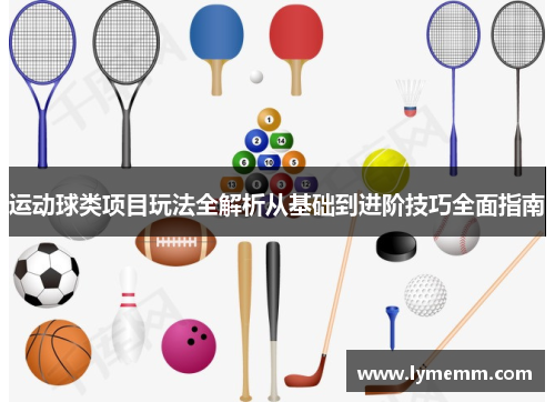 运动球类项目玩法全解析从基础到进阶技巧全面指南